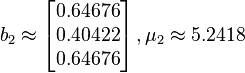 
b_2 \approx
\left[\begin{matrix} 0.64676 \\ 0.40422 \\ 0.64676 \\
\end{matrix}\right], \mu_2 \approx 5.2418
