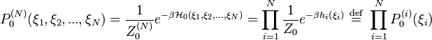 P^{(N)}_{0}(\xi_{1},\xi_{2},...,\xi_{N})=\frac{1}{Z^{(N)}_{0}}e^{-\beta \mathcal{H}_{0}(\xi_{1},\xi_{2},...,\xi_{N})}=\prod_{i=1}^{N}\frac{1}{Z_{0}}e^{-\beta h_{i}\left( \xi_{i}\right)}
\ \stackrel{\mathrm{def}}{=}\ \prod_{i=1}^{N} P^{(i)}_{0}(\xi_{i})