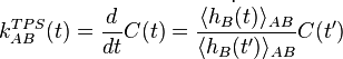 
k_{AB}^{TPS}(t) = \frac{d}{dt}C(t) = \frac{\langle \dot{h_B(t)} \rangle_{AB}}{\langle h_B(t') \rangle_{AB}} C(t')
