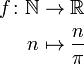 \begin{align} f\colon \mathbb{N} &\to \mathbb{R} \\ n &\mapsto \frac{n}{\pi}\end{align}