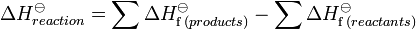 Delta H_{reaction}^ominus = sum Delta H_{mathrm f ,(products)}^{ominus} - sum Delta H_{mathrm f ,(reactants)}^{ominus}