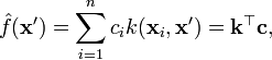                 \hat{f}(\mathbf{x}') = \sum_{i=1}^n c_i k(\mathbf{x}_i,\mathbf{x}') = \mathbf{k}^\top \mathbf{c},                