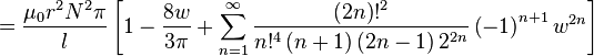 =\frac{\mu_0r^2N^2\pi}{l}\left[ 1-\frac{8w}{3\pi }+\sum_{n=1}^{\infty }
\frac {\left( 2n\right)!^2} {n!^4 \left(n+1\right)\left(2n-1\right)2^{2n}}
\left( -1\right) ^{n+1}w^{2n}\right]