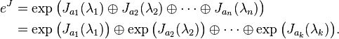 \begin{align}e^{J} & {} = \exp \big( J_{a_1}(\lambda_1)\oplus J_{a_2}(\lambda_2)\oplus\cdots\oplus J_{a_n}(\lambda_n) \big) \\& {} = \exp \big( J_{a_1}(\lambda_1) \big) \oplus \exp \big( J_{a_2}(\lambda_2) \big) \oplus\cdots\oplus \exp \big( J_{a_k}(\lambda_k) \big).\end{align}