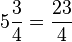 5\frac{3}{4}=\frac{23}{4}