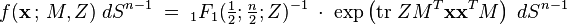 
f(\mathbf{x}\,;\,M,Z)\; dS^{n-1} \;=\; {}_{1}F_{1}({\textstyle\frac{1}{2}};{\textstyle\frac{n}{2}};Z)^{-1}\;\cdot\; \exp\left({\textrm{tr}\; Z M^{T}\mathbf{x} \mathbf{x}^{T}M}\right)\; dS^{n-1}
