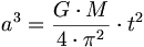 a^3 = \frac{G \cdot M}{4 \cdot \pi^2} \cdot t^2