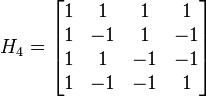  H_4 = \begin{bmatrix} 1 &  1 &  1 &  1 \\ 1 & -1 &  1 & -1 \\ 1 &  1 & -1 & -1 \\ 1 & -1 & -1 &  1 \end{bmatrix} 