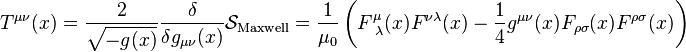   T^{\mu\nu}(x)=\frac{2}{\sqrt{-g(x)}}\frac{\delta}{\delta g_{\mu\nu}(x)}\mathcal{S}_\text{Maxwell}=\frac{1}{\mu_{0}}\left(F^{\mu}_{\text{ }\lambda}(x)F^{\nu\lambda}(x)-\frac{1}{4}g^{\mu\nu}(x)F_{\rho\sigma}(x)F^{\rho\sigma}(x)\right) 