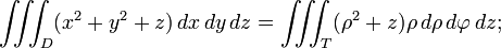 \iiint_D (x^2 + y^2 +z) \, dx\, dy\, dz = \iiint_T ( \rho^2 + z) \rho \, d\rho\, d\varphi\, dz;