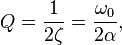 
Q = \frac{1}{2 \zeta} = { \omega_0 \over 2 \alpha },
