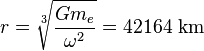 r = \sqrt[3]{\frac{G m_e}{\omega ^2}} 
= 42 164\mbox{ km }