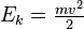 E_k = \begin{matrix} \frac{mv^2}{2} \end{matrix} 