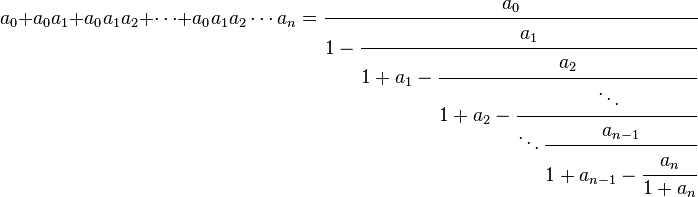 
a_0 + a_0a_1 + a_0a_1a_2 + \cdots + a_0a_1a_2\cdots a_n =
\cfrac{a_0}{1 - \cfrac{a_1}{1 + a_1 - \cfrac{a_2}{1 + a_2 - \cfrac{\ddots}{\ddots
\cfrac{a_{n-1}}{1 + a_{n-1} - \cfrac{a_n}{1 + a_n}}}}}}\,
