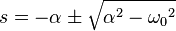  s = - \alpha \pm \sqrt{\alpha^2 - {\omega_0}^2} 