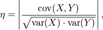 \eta = \left| \dfrac{\operatorname{cov}(X, Y)}{\sqrt{\operatorname{var}(X) \cdot \operatorname{var}(Y)}} \right| ,