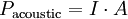 
P_{\mathrm{acoustic}} = I \cdot A
