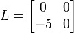  L=       \begin{bmatrix}            0 & 0 \\            -5 & 0 \\            \end{bmatrix}