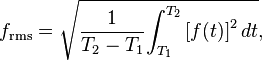 
f_{\mathrm{rms}} = \sqrt {{1 \over {T_2-T_1}} {\int_{T_1}^{T_2} {[f(t)]}^2\, dt}},
