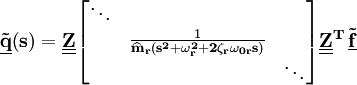 mathbf{tilde{{underline{q}}}} mathbf{left(sright)}= mathbf{underline{underline{Z}}} begin{bmatrix} ddots& & & {frac{1}{mathbf{widehat{m}_r left( s^2+omega_r^2+2zeta_romega_{0r}s right) }}} & & & ddots end{bmatrix} mathbf{underline{underline{Z}}^T} , mathbf{{underline{tilde{f}}}}