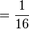 = \frac{1}{16}