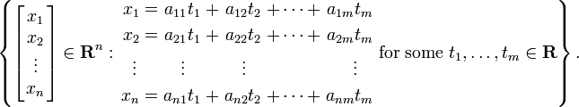 \left\{ \left \in \textbf{R}^n : \begin{alignat}{7}
x_1 &&\; = \;&& a_{11} t_1 &&\; + \;&& a_{12} t_2 &&\; + \cdots + \;&& a_{1m} t_m & \\
x_2 &&\; = \;&& a_{21} t_1 &&\; + \;&& a_{22} t_2 &&\; + \cdots + \;&& a_{2m} t_m & \\
\vdots \,&& && \vdots\;\;\; && && \vdots\;\;\; && && \vdots\;\;\; & \\
x_n &&\; = \;&& a_{n1} t_1 &&\; + \;&& a_{n2} t_2 &&\; + \cdots + \;&& a_{nm} t_m & \\
\end{alignat} \text{ for some } t_1,\ldots,t_m\in\textbf{R} \right\}. 