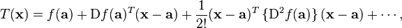 T(\mathbf{x}) = f(\mathbf{a}) + \mathrm{D} f(\mathbf{a})^T (\mathbf{x} - \mathbf{a})  + \frac{1}{2!} (\mathbf{x} - \mathbf{a})^T \,\{\mathrm{D}^2 f(\mathbf{a})\}\,(\mathbf{x} - \mathbf{a}) + \cdots\! \,,