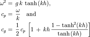 
\begin{align} \omega^2 &=\, g\, k\, \tanh\, (kh), \\ c_p &=\, \frac{\omega}{k} \quad \text{and} \\ c_g &=\, \frac12\, c_p\, \left
\end{align}
