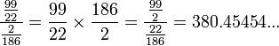 \frac{\frac{99}{22}} {\frac{2}{186}}= \frac{99}{22} \times \frac{186}{2}= \frac{\frac{99}{2}}  {\frac{22}{186}}=380.45454...
