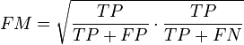 
FM = \sqrt{ \frac {TP}{TP+FP} \cdot \frac{TP}{TP+FN}  }
