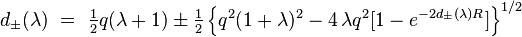 
d_{\pm} (\lambda )~=~{\textstyle\frac{1}{2}}q (\lambda+1) 
\pm {\textstyle\frac{1}{2}}
\left\{ q^2 (1+\lambda )^{2}-4\,\lambda q^2 \lbrack 1-e^{-2d_{\pm }(\lambda
)R}]\right\} ^{1/2} 
