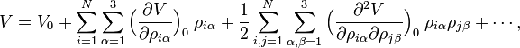 V = V_0-+ \sum_ { i 1} ^N \sum_ { \alpha 1} ^3 \Big (\frac { \partial V} { \partial \rho_ { i\alpha} } \Big) _0\; \rho_ { i\alpha} + \frac { 1} { 2} \sum_ { mi, j 1} ^N \sum_ { \alpha, \beta 1} ^3 \Big (\frac { \partial^2 V} { \partial \rho_ { i\alpha} \partial\rho_ { j\beta} } \Big) _0 \; \rho_ { i\alpha} \rho_ { j\beta} + \cdots,