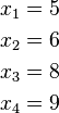 
\begin{align}
x_1 &= 5 \\
x_2 &= 6 \\
x_3 &= 8 \\
x_4 &= 9 \\
\end{align}
