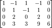 \begin{bmatrix}
1 & -1 & 1 & -1 & 0\\
0 & 1 & -1 & 1 & 0\\
0 & 2 & 0 & 2 & 0\\
0 & 3 & 3 & 9 & 6\\
\end{bmatrix}