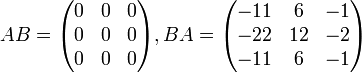  A B = \begin{pmatrix} 0 & 0 & 0 \\ 0 & 0 & 0 \\ 0 & 0 & 0 \end{pmatrix} ,   B A = \begin{pmatrix} -11 & 6 & -1 \\ -22 & 12 & -2 \\ -11 & 6 & -1 \end{pmatrix} \,