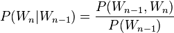  P(W_n|W_{n-1}) = { P(W_{n-1},W_n) /over P(W_{n-1}) } 