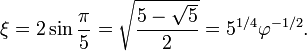 \xi = 2\sin{\pi\over 5} = \sqrt{\frac{5-\sqrt 5}{2}} = 5^{1/4}\varphi^{-1/2}.
