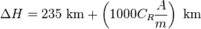 \Delta{H} = 235\mbox{ km} + \left ( 1000 C_R \frac{A}{m} \right )\mbox{ km}