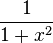 \frac {1} {1 +x^2}