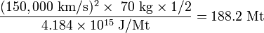 \mathrm{\frac{(150,000  \ km/s)^2 \times \ 70 \ kg \times 1/2}{4.184 \times 10^{15} \ J/Mt} = 188.2 \ Mt}