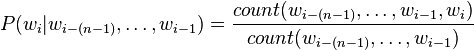 P (w_i|
w_ {
mi - (n)}
, \ldot'oj, w_ {
i}
) = \frac {
kalkulo (w_ {
mi - (n)}
, \ldot'oj, w_ {
i}
, w_i)}
{kalkulo (w_ {
mi - (n)}
, \ldot'oj, w_ {
i}
)
} La vortoj <b> bigramo </b> kaj <b> bremsblokvirŝafa </b> lingvomodelo indikas n-grama lingvomodelojn kun <i> n 2 </i> kaj <i> n 3</i>, respektive.