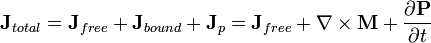  \mathbf{J}_{total} = \mathbf{J}_{free} +  \mathbf{J}_{bound}+ \mathbf{J}_p = \mathbf{J}_{free} + \nabla\times\mathbf{M} + \frac{\partial\mathbf{P}}{\partial t}