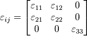 \varepsilon_{ij} = \begin{bmatrix}
\varepsilon_{11} & \varepsilon_{12} & 0 \\
\varepsilon_{21} & \varepsilon_{22} & 0 \\
0 & 0 & \varepsilon_{33}\end{bmatrix}\,\!