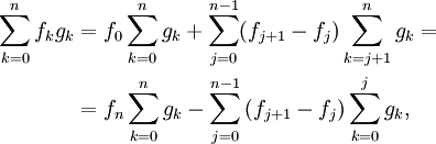\begin{align}\sum_{k=0}^n f_k g_k &= f_0 \sum_{k=0}^n g_k+ \sum_{j=0}^{n-1} (f_{j+1}-f_j) \sum_{k=j+1}^n g_k=\\
&= f_n \sum_{k=0}^n g_k - \sum_{j=0}^{n-1} \left( f_{j+1}- f_j\right) \sum_{k=0}^j g_k, \end{align}