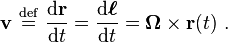  \mathbf{v}\ \stackrel{\mathrm{def}}{ = }\ \frac {\mathrm{d} \mathbf{r}}{\mathrm{d}t} = \frac {\mathrm{d}\mathbf{\boldsymbol{\ell}}}{\mathrm{d}t} = \mathbf {\Omega} \times \mathbf{r}(t)\ . 