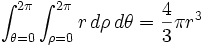 \int_{\theta=0}^{2\pi} \int_{\rho=0}^{2\pi} r\, d\rho\,d\theta = {4 \over 3} \pi r^3