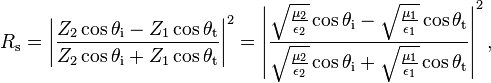 R_\mathrm{s} = \left|\frac{Z_2 \cos \theta_{\mathrm{i}} - Z_1 \cos \theta_{\mathrm{t}}}{Z_2 \cos \theta_{\mathrm{i}} + Z_1 \cos \theta_{\mathrm{t}}}\right|^2 = \left|\frac{\sqrt{\frac{\mu_2}{\epsilon_2}} \cos \theta_{\mathrm{i}} - \sqrt{\frac{\mu_1}{\epsilon_1}} \cos \theta_{\mathrm{t}}}{ \sqrt{\frac{\mu_2}{\epsilon_2}} \cos \theta_{\mathrm{i}} + \sqrt{\frac{\mu_1}{\epsilon_1}} \cos \theta_{\mathrm{t}}}\right|^2,