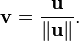 \mathbf{v} = {\mathbf{u}\over\|\mathbf{u}\|}.