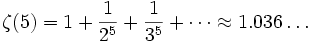 \zeta(5) = 1 + \frac{1}{2^5} + \frac{1}{3^5} + \cdots \approx 1.036\dots 
