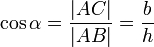 \cos \alpha = \frac{\vert AC \vert}{\vert AB \vert} = \frac{b}{h}